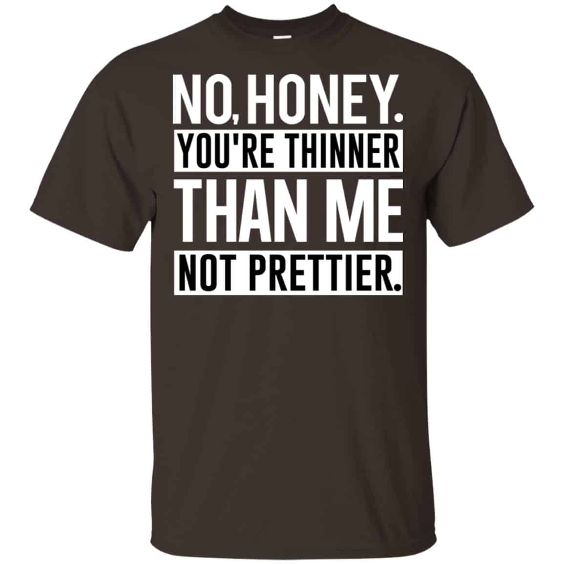 No Honey You’re Thinner Than Me Not Prettier Shirt, Hoodie, Tank