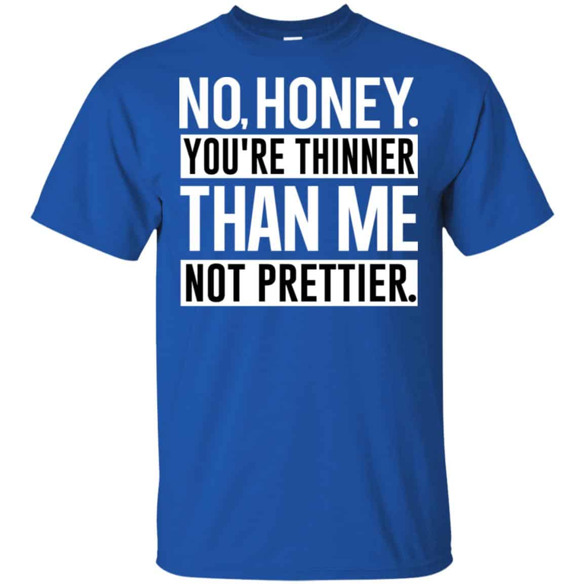 No Honey You’re Thinner Than Me Not Prettier Shirt, Hoodie, Tank