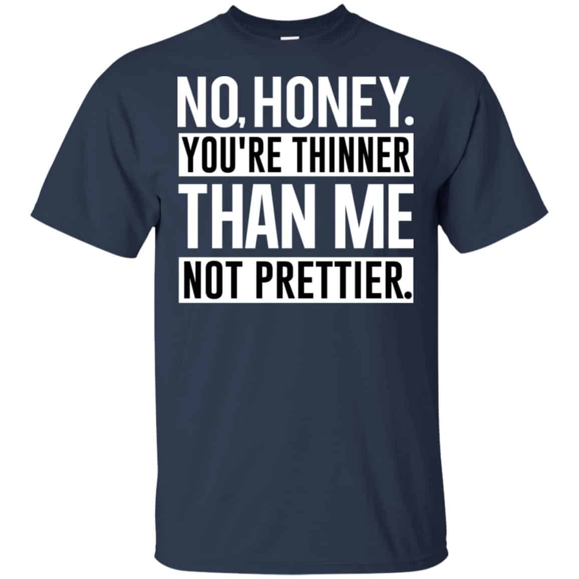 No Honey You’re Thinner Than Me Not Prettier Shirt, Hoodie, Tank