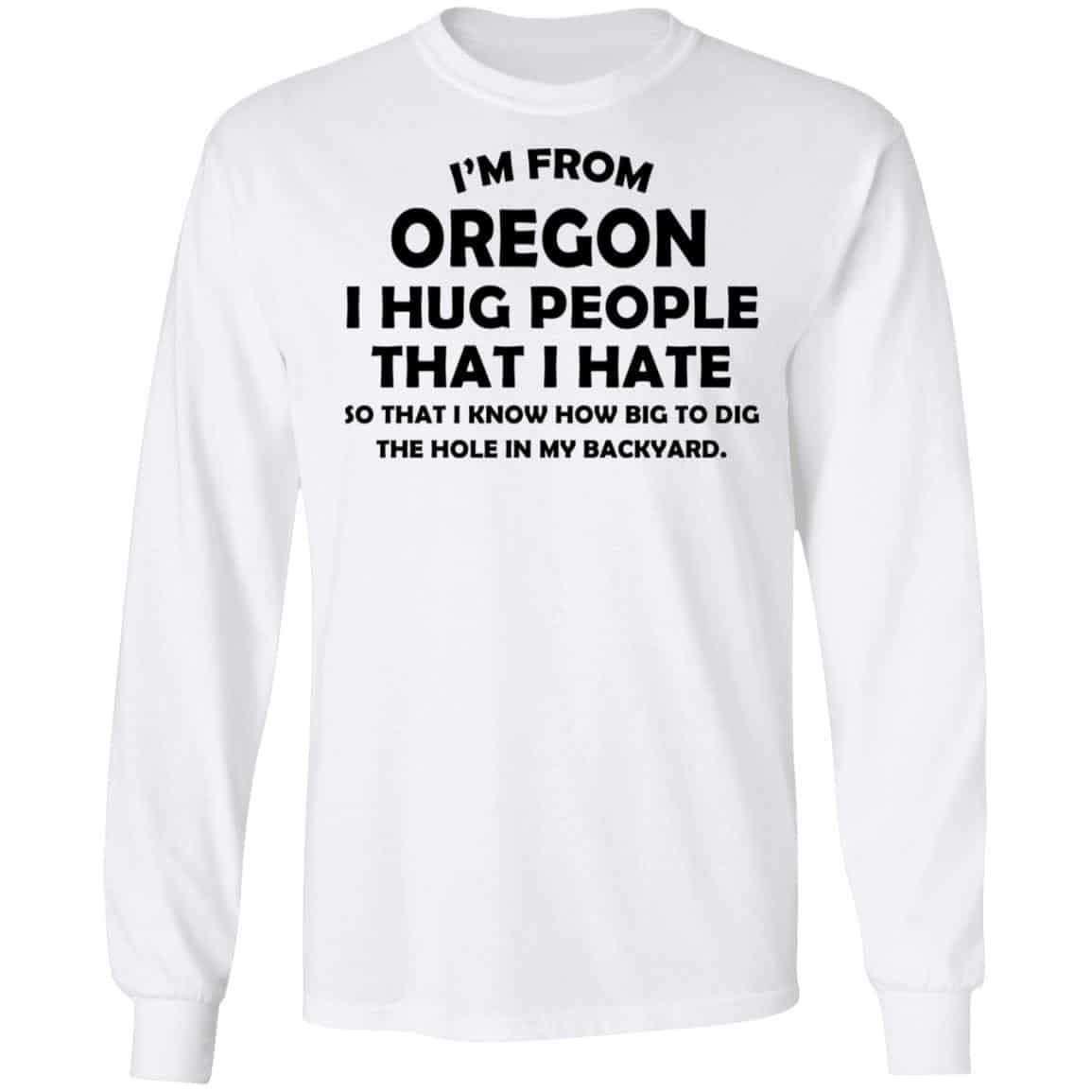 I’m From Oregon I Hug People That I Hate Shirt, Hoodie, Tank
