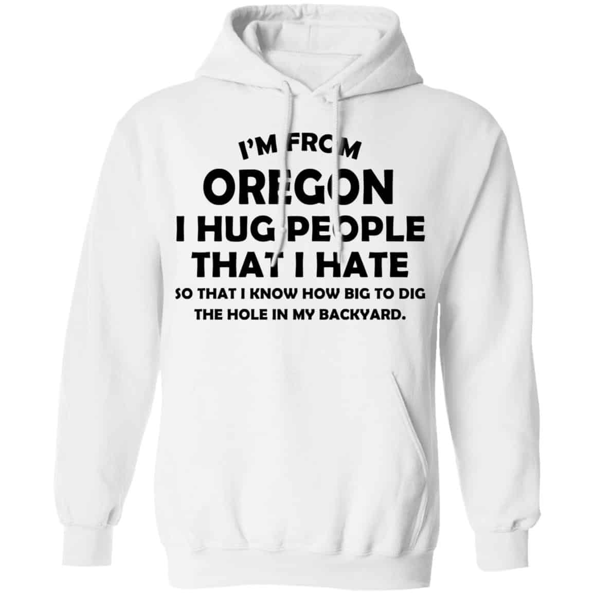 I’m From Oregon I Hug People That I Hate Shirt, Hoodie, Tank