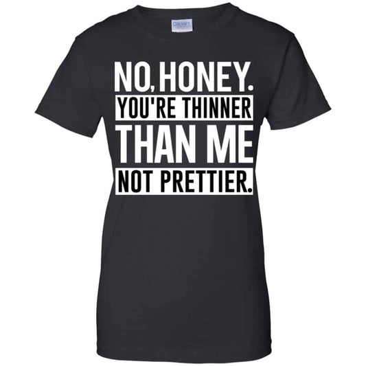 
	No Honey You’re Thinner Than Me Not Prettier Shirt, Hoodie, Tank