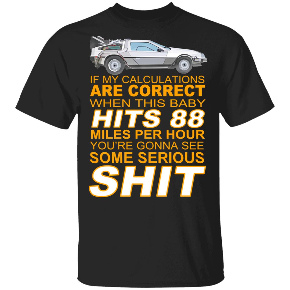 If My Calculations Are Correct When This Baby Hits 88 Miles Per Hour You’re Gonna See Some Serious Shit Shirt, Hoodie, Tank