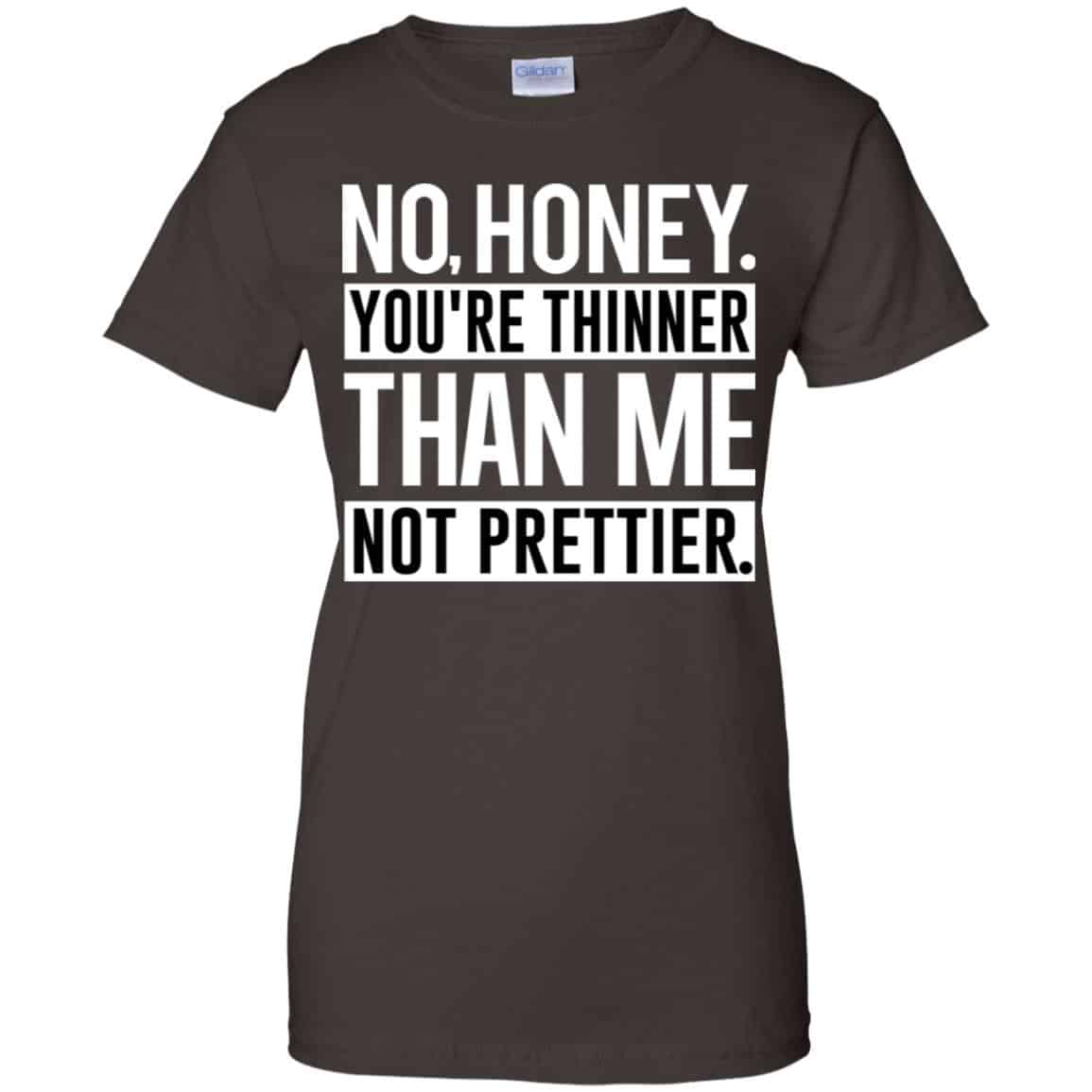 No Honey You’re Thinner Than Me Not Prettier Shirt, Hoodie, Tank