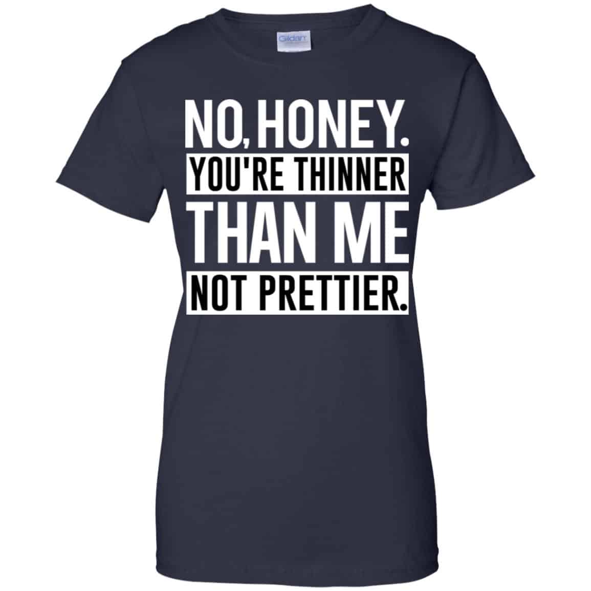No Honey You’re Thinner Than Me Not Prettier Shirt, Hoodie, Tank