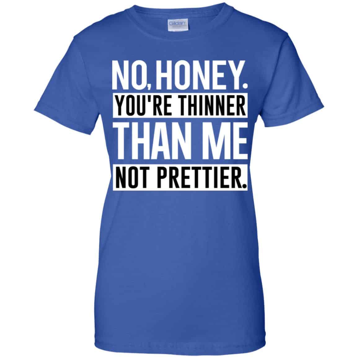 No Honey You’re Thinner Than Me Not Prettier Shirt, Hoodie, Tank