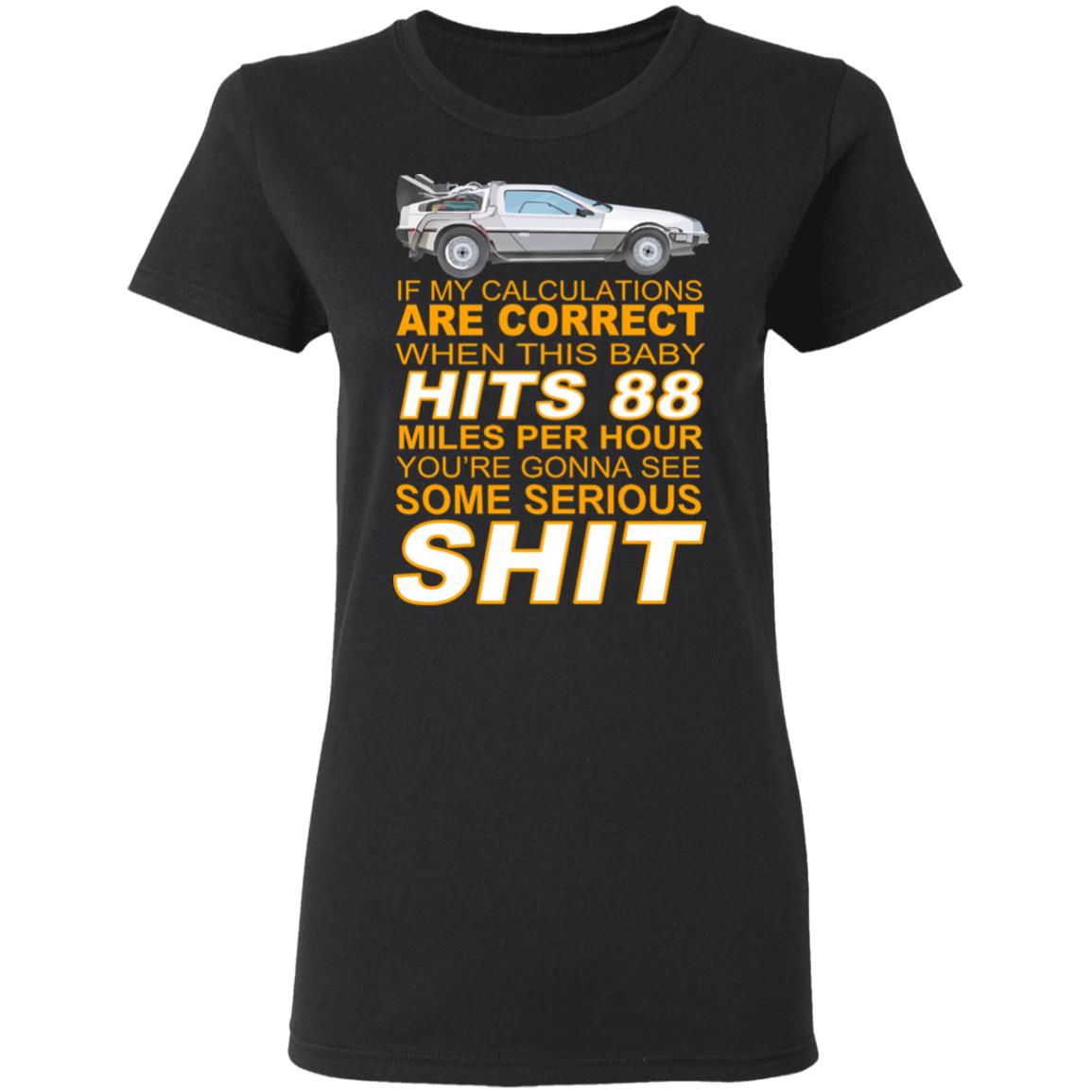 
	If My Calculations Are Correct When This Baby Hits 88 Miles Per Hour You’re Gonna See Some Serious Shit Shirt, Hoodie, Tank