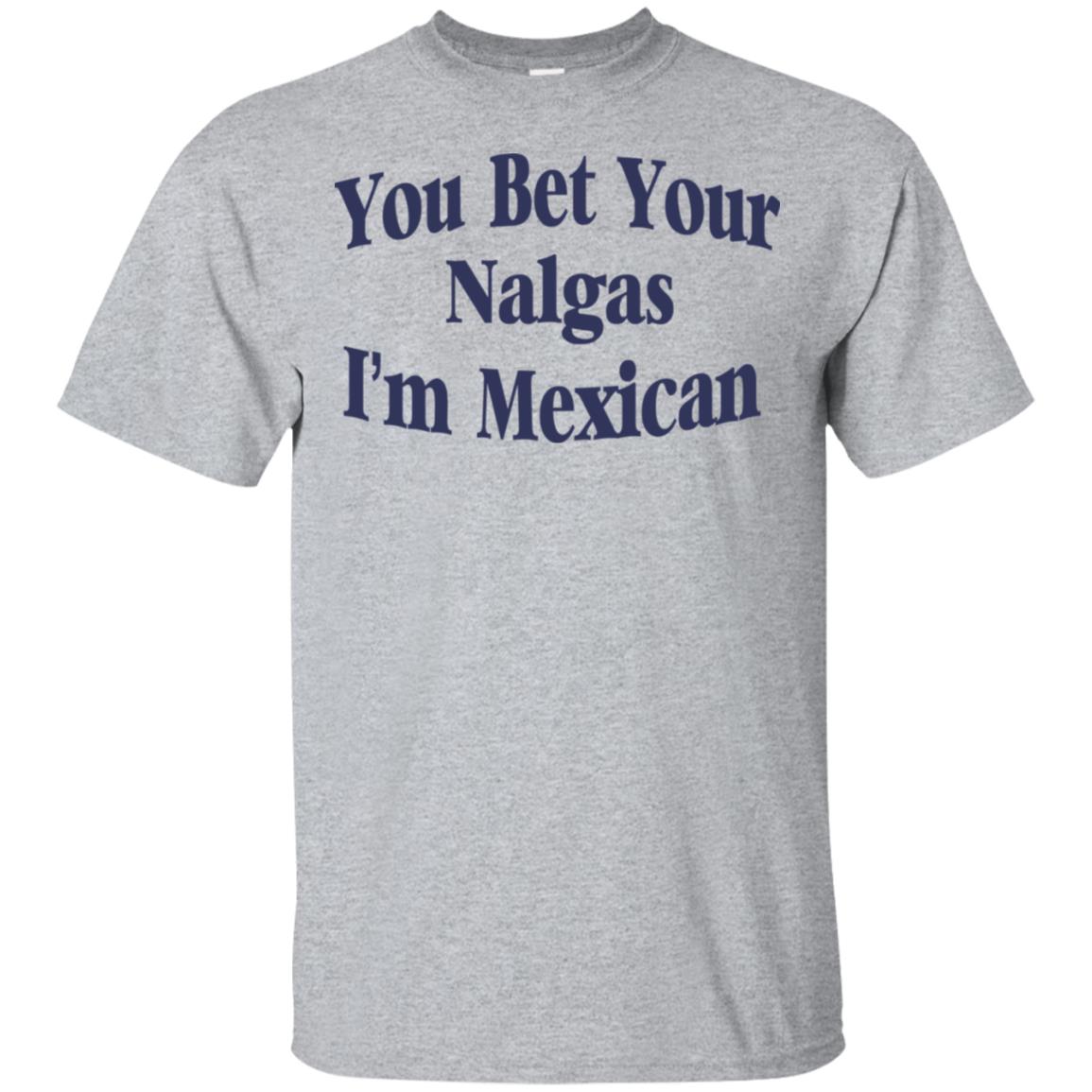 You Bet Your Nalgas I’m Mexican T-Shirts, Hoodie, Tank
