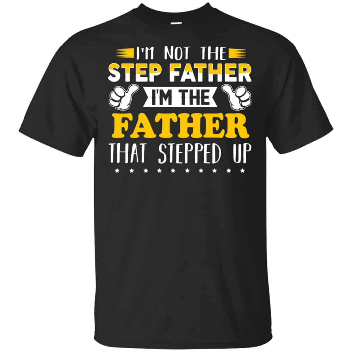 I’m Not The Step Father I’m The Father That Stepped Up Shirt, Hoodie