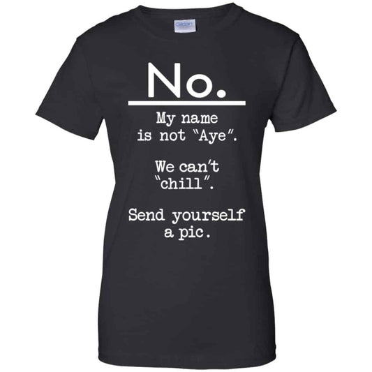 No My Name Is Not Aye We Can’t Chill Send Yourself A Pic Shirt, Hoodie, Tank