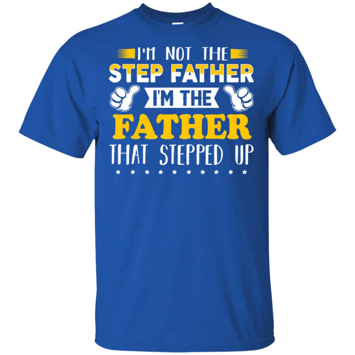 I’m Not The Step Father I’m The Father That Stepped Up Shirt, Hoodie