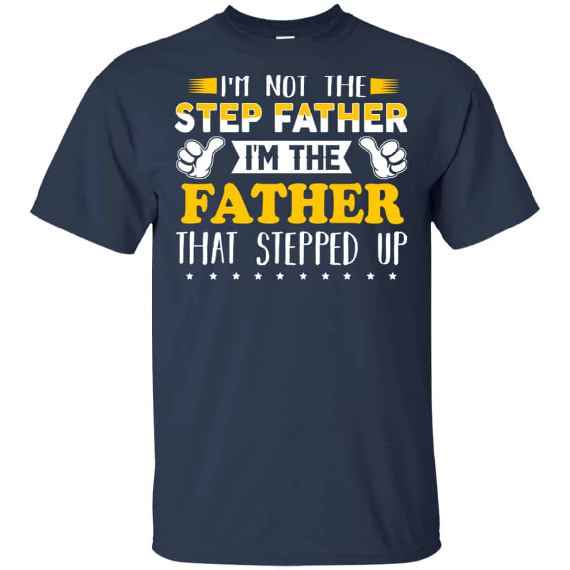 I’m Not The Step Father I’m The Father That Stepped Up Shirt, Hoodie