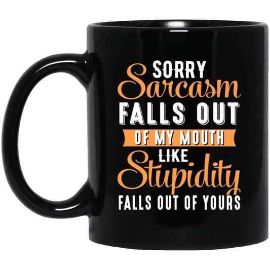 Sorry Sarcasm Falls Out Of My Mouth Like Stupidity Falls Out Of Yours Mug