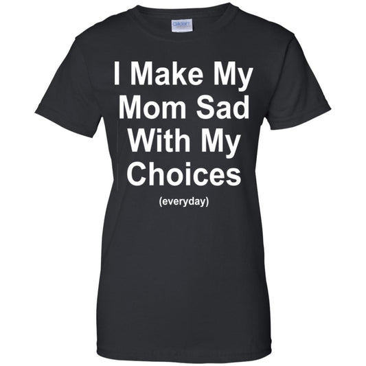 
	I Make My Mom Sad With My Choices Everyday T-Shirts, Hoodie, Tank