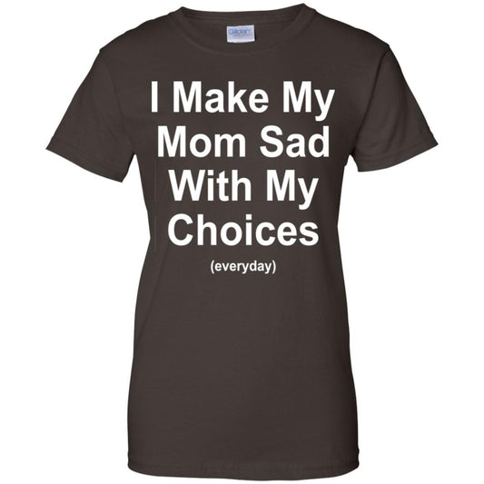 I Make My Mom Sad With My Choices Everyday T-Shirts, Hoodie, Tank