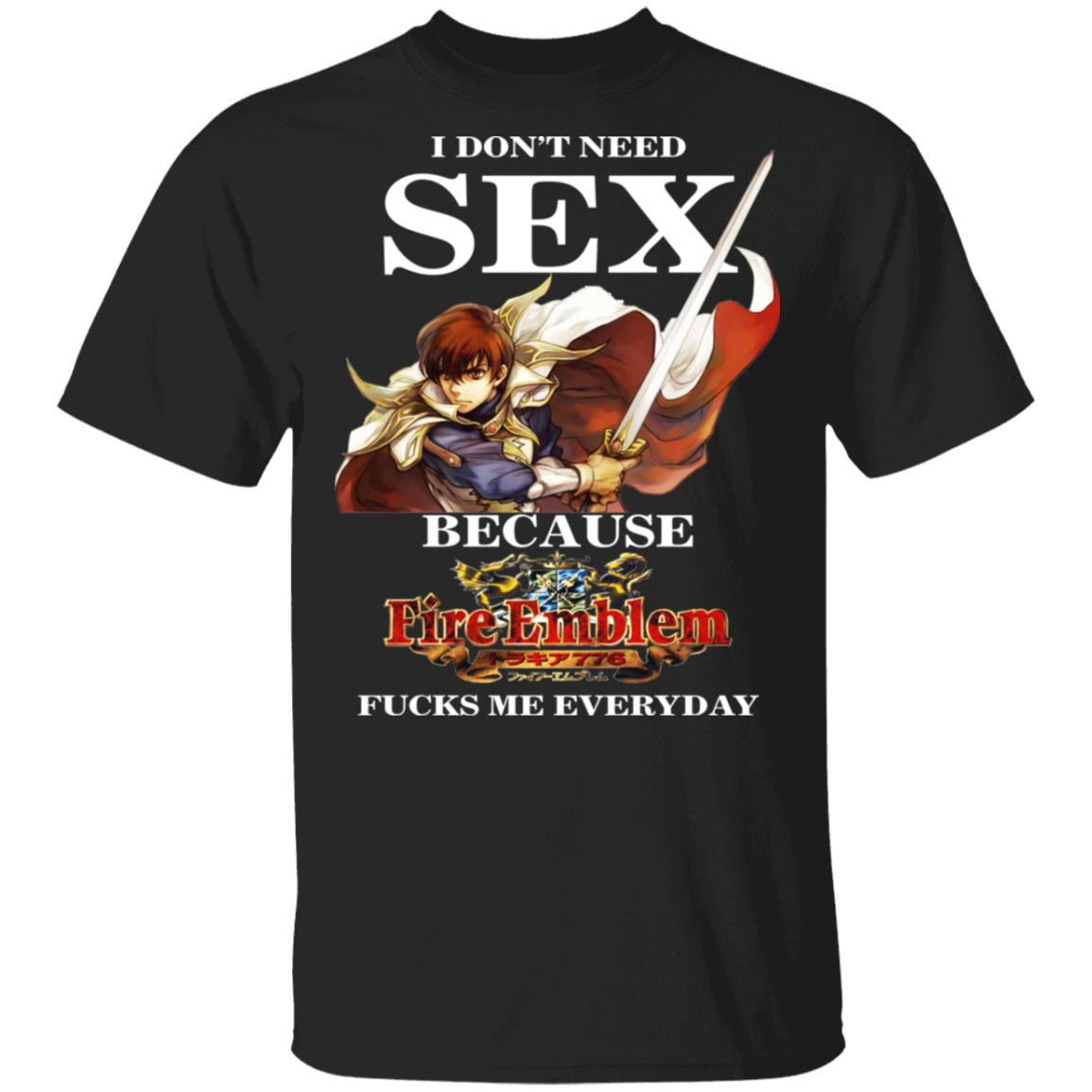 
	I Don’t Need Sex Because Fire Emblem Fucks Me Every Day Shirt, Hoodie, Tank