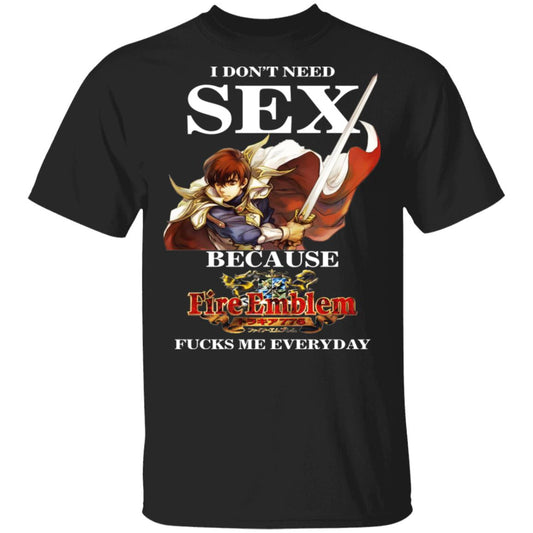 
	I Don’t Need Sex Because Fire Emblem Fucks Me Every Day Shirt, Hoodie, Tank