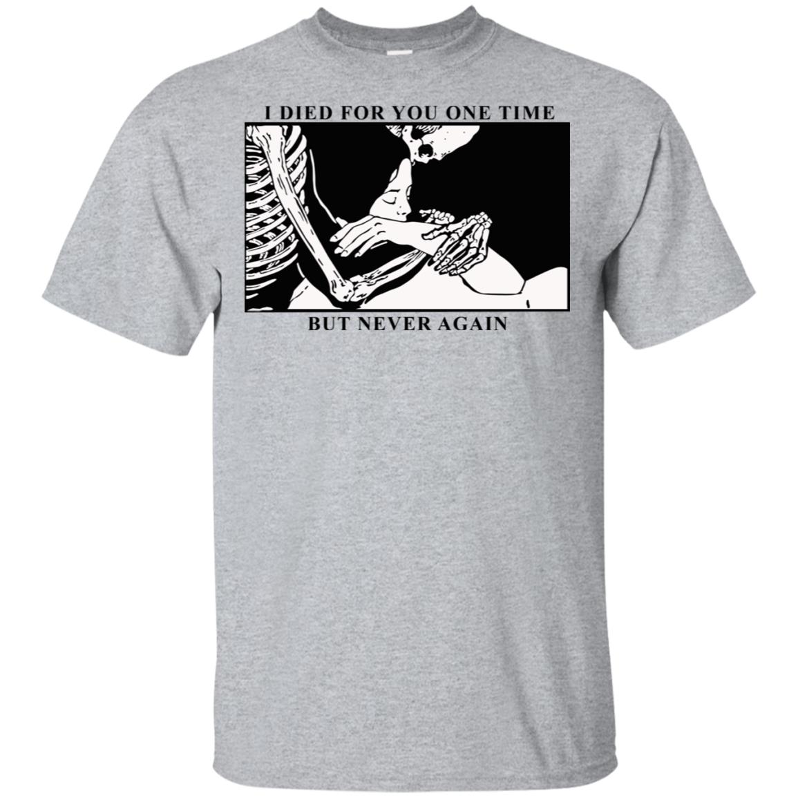 I Died For You One Time But Never Again T-Shirts, Hoodie, Tank