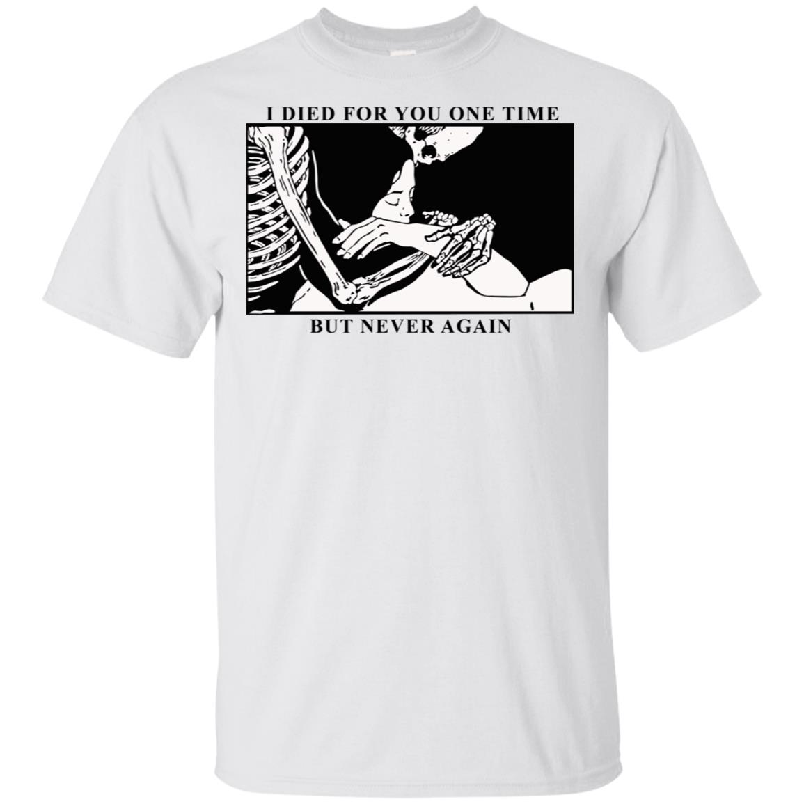 I Died For You One Time But Never Again T-Shirts, Hoodie, Tank