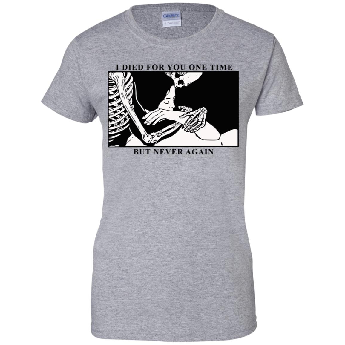I Died For You One Time But Never Again T-Shirts, Hoodie, Tank