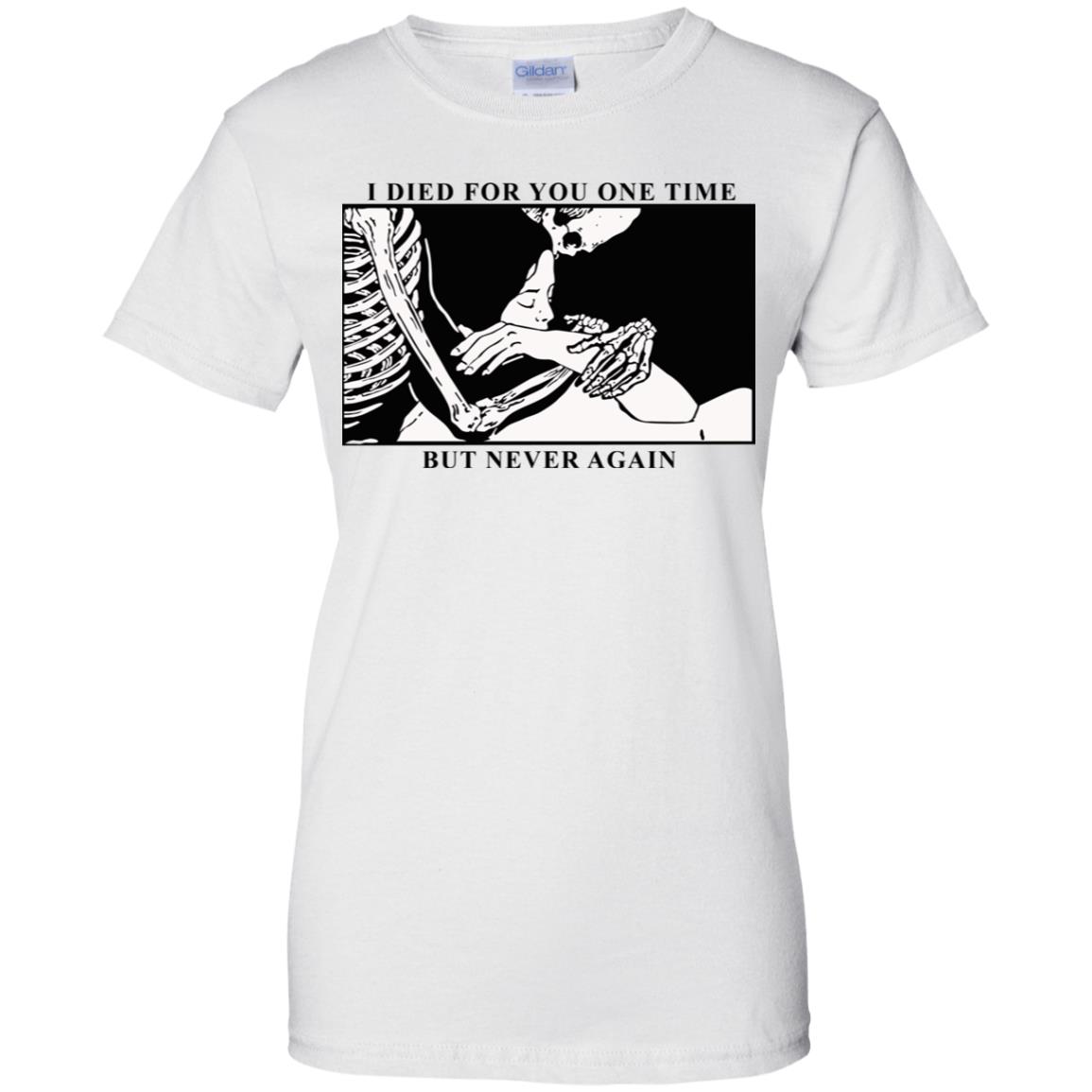 I Died For You One Time But Never Again T-Shirts, Hoodie, Tank