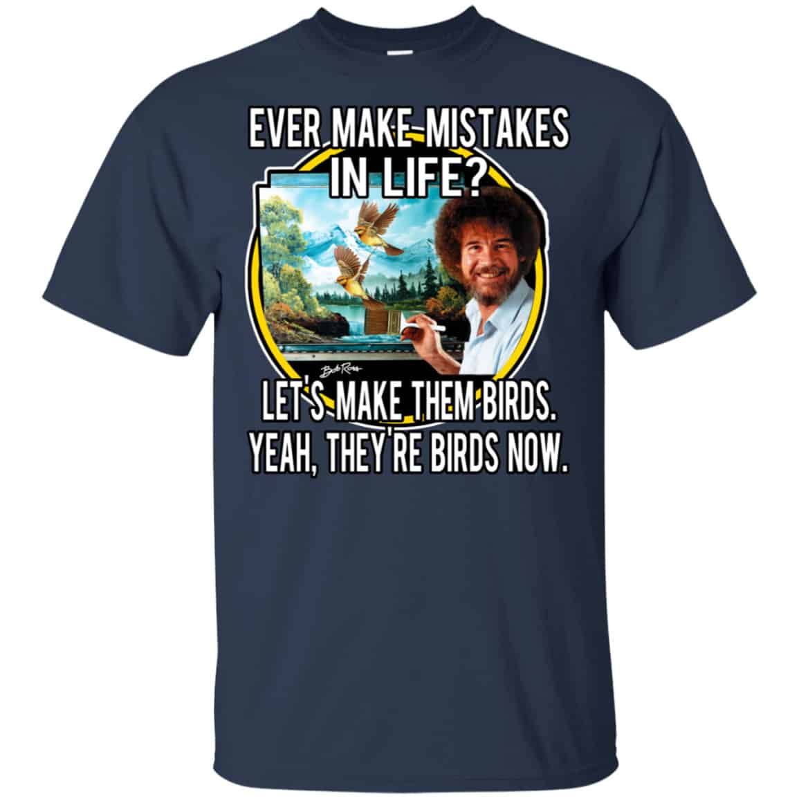 Bob Ross: Ever Make Mistakes In Life Let’s Make Them Birds Yeah They’re Birds Now Shirt, Hoodie, Tank