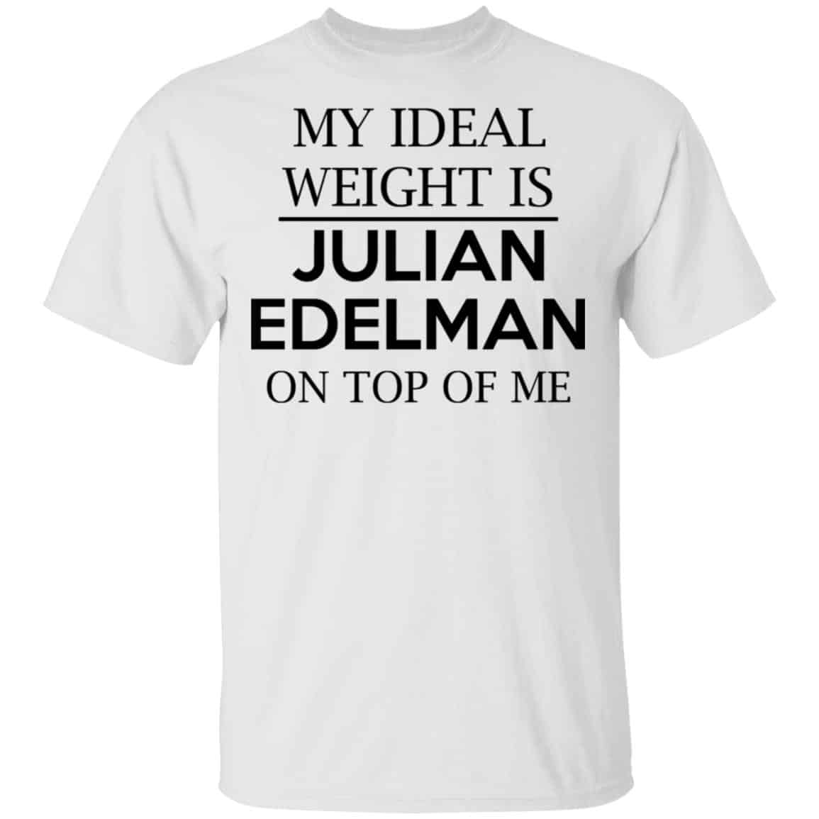 My Ideal Weight Is Julian Edelman On Top Of Me Shirt, Hoodie, Tank