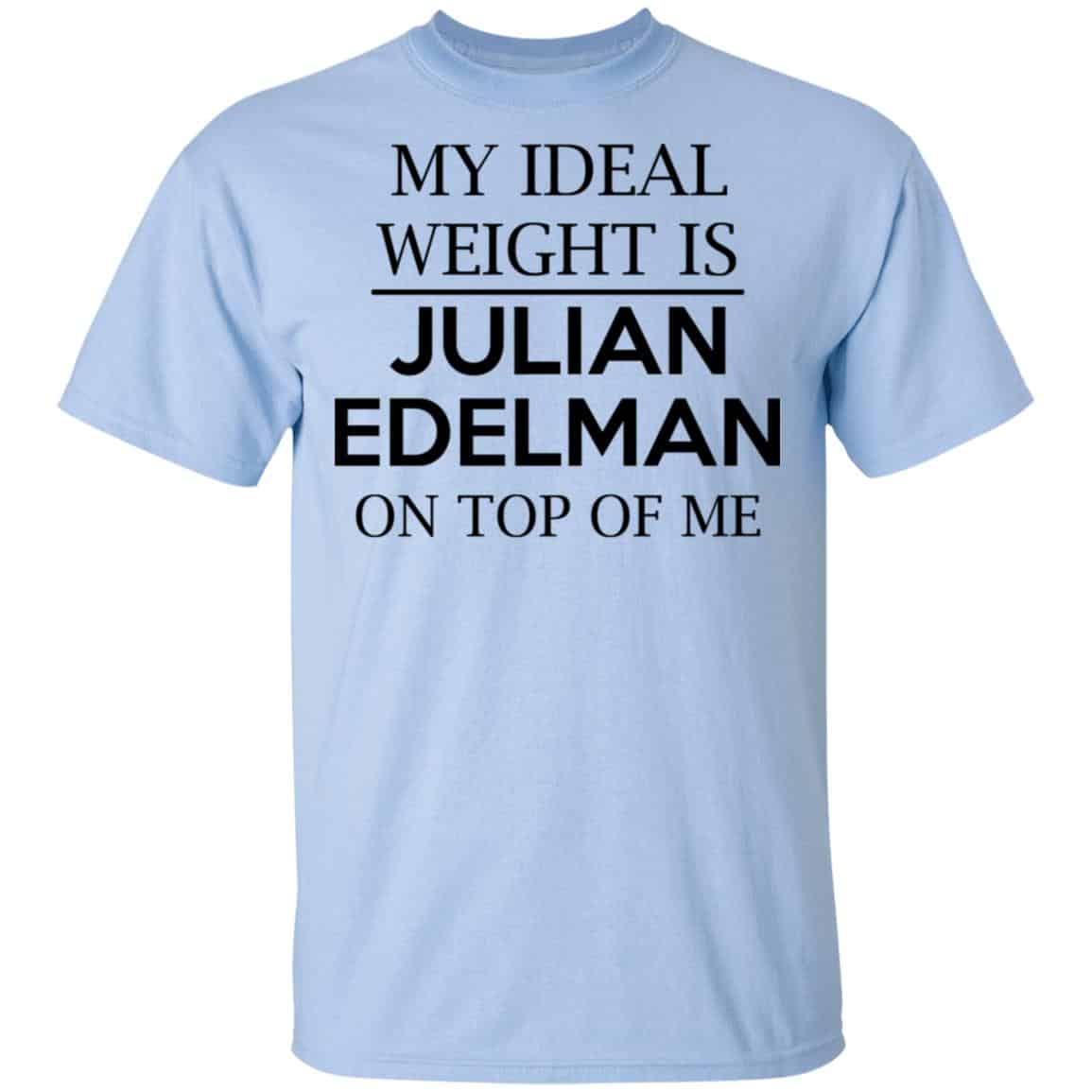 My Ideal Weight Is Julian Edelman On Top Of Me Shirt, Hoodie, Tank