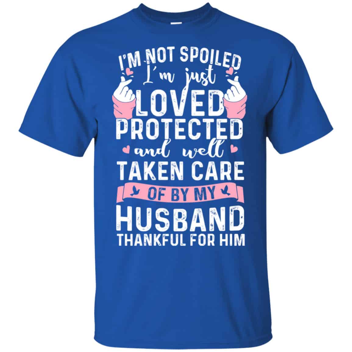 I’m Not Spoiled I’m Just Loved Protected And Well Taken Care Of By My Husband Shirt, Hoodie, Tank