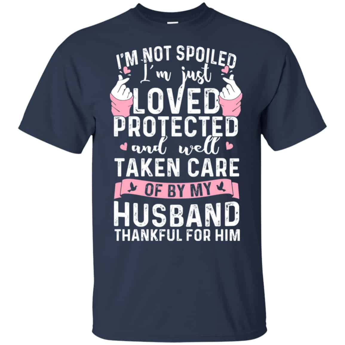 I’m Not Spoiled I’m Just Loved Protected And Well Taken Care Of By My Husband Shirt, Hoodie, Tank