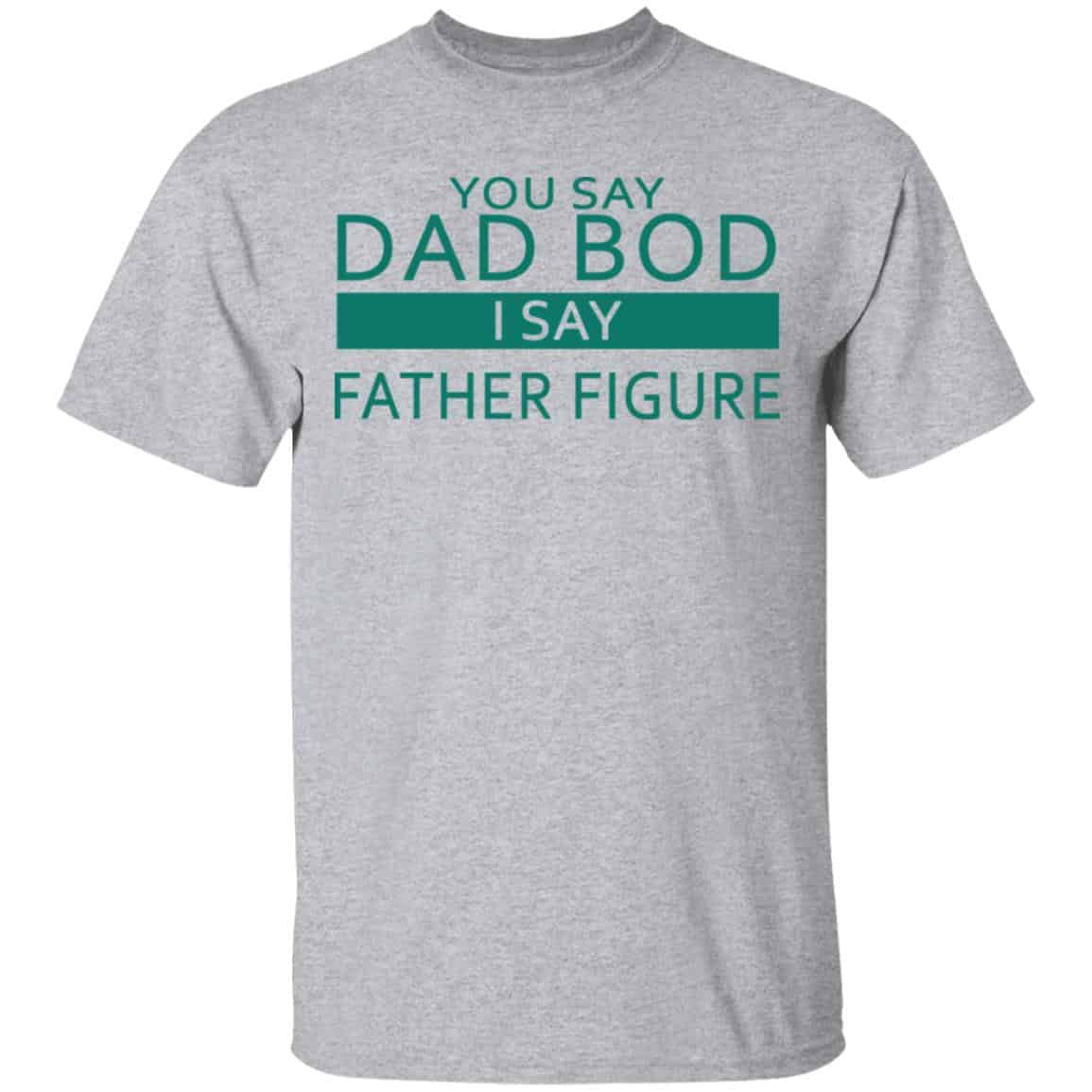 You Say Dad Bod I Say Father Figure Shirt, Hoodie, Tank
