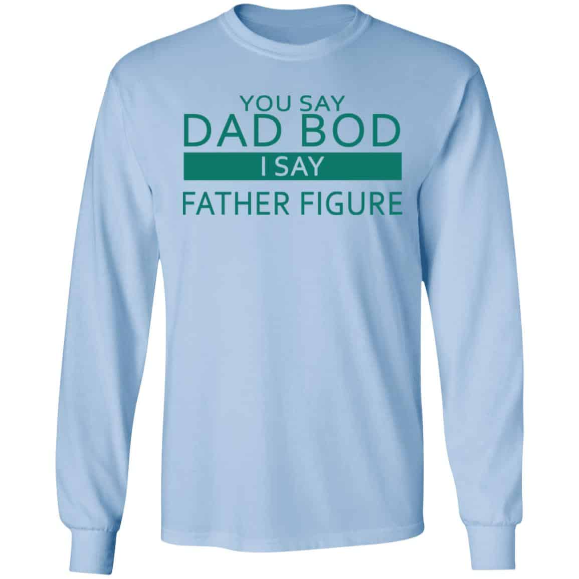 You Say Dad Bod I Say Father Figure Shirt, Hoodie, Tank