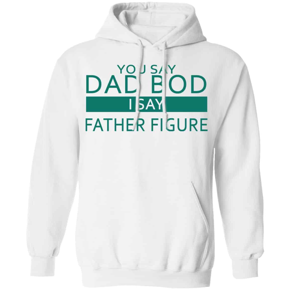 You Say Dad Bod I Say Father Figure Shirt, Hoodie, Tank