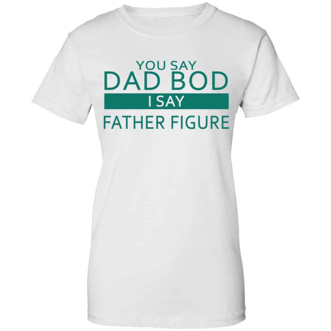 You Say Dad Bod I Say Father Figure Shirt, Hoodie, Tank