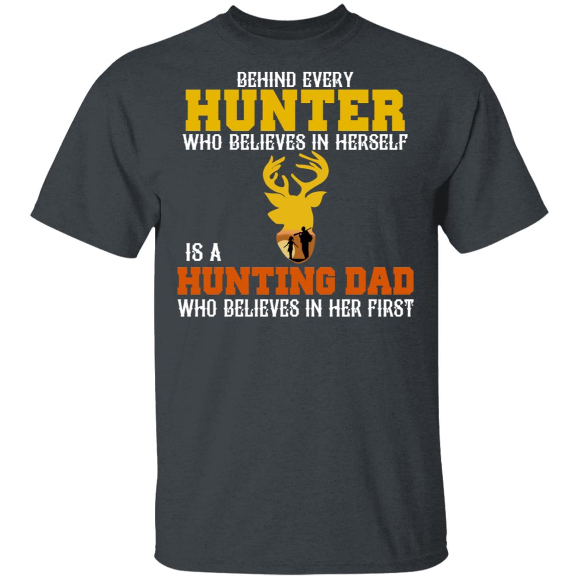 Behind Every Hunter Who Believes In Herself Is A Hunting Dad Who Believes In Her First Shirt, Hoodie, Tank