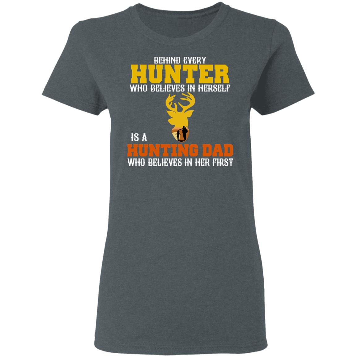 Behind Every Hunter Who Believes In Herself Is A Hunting Dad Who Believes In Her First Shirt, Hoodie, Tank