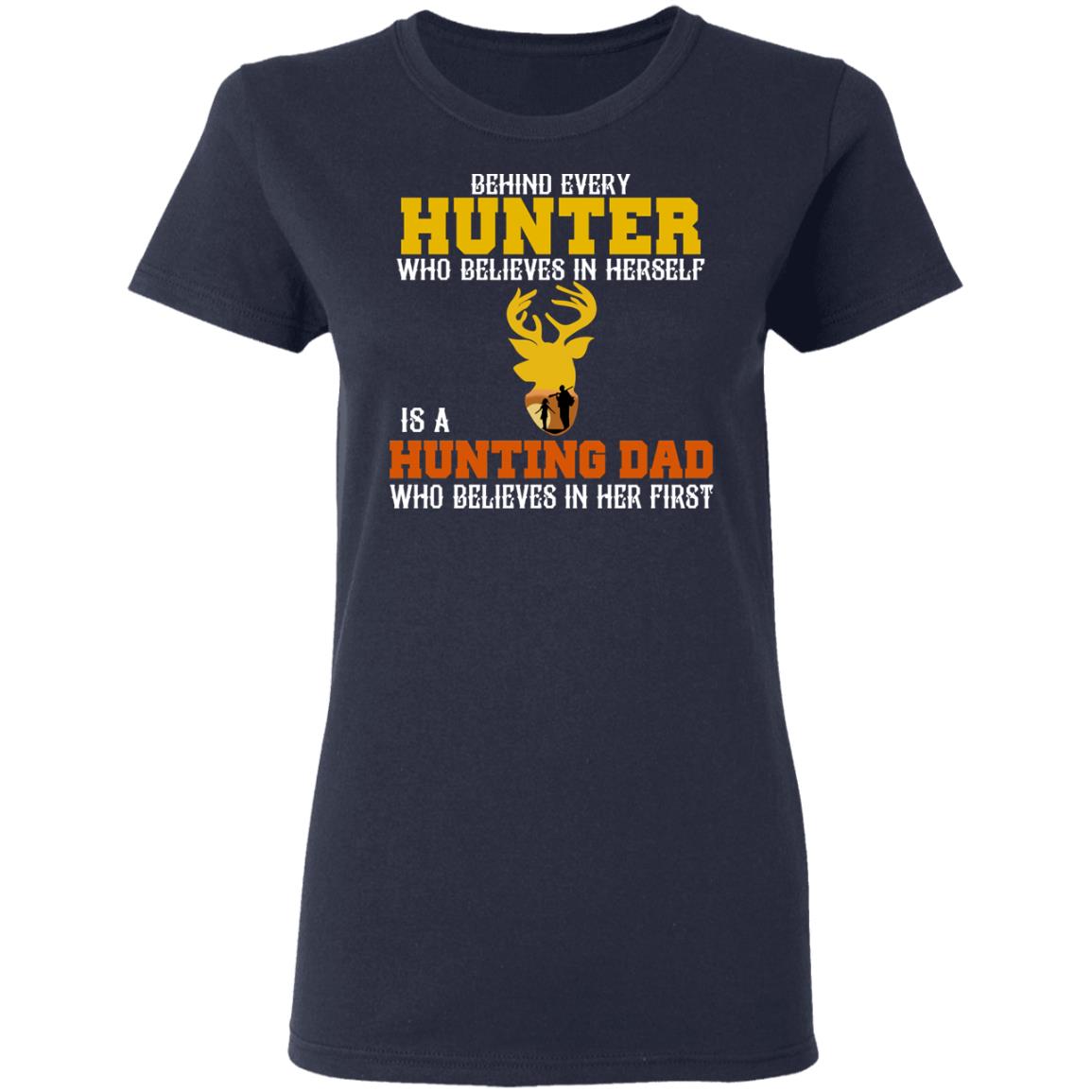 Behind Every Hunter Who Believes In Herself Is A Hunting Dad Who Believes In Her First Shirt, Hoodie, Tank