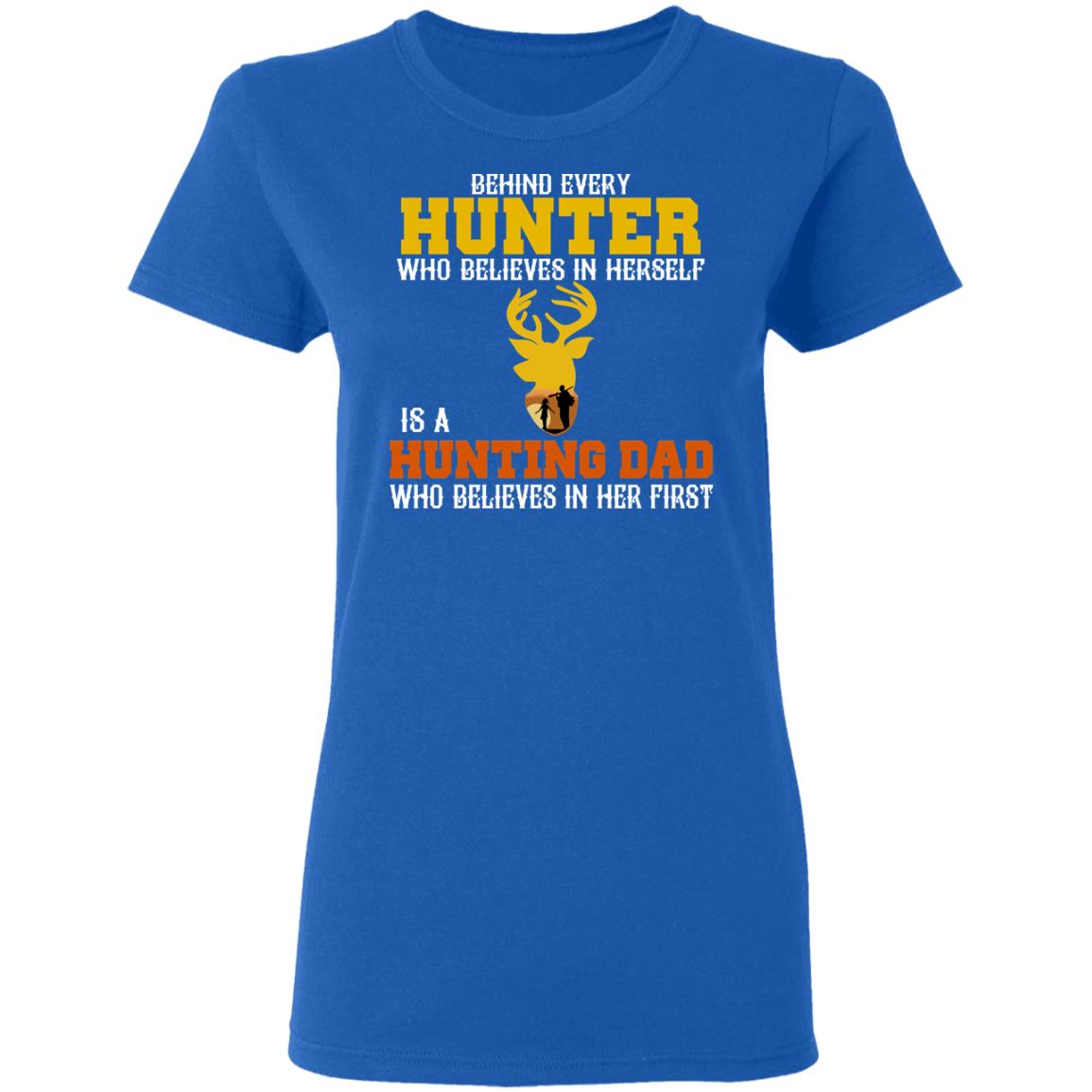 Behind Every Hunter Who Believes In Herself Is A Hunting Dad Who Believes In Her First Shirt, Hoodie, Tank