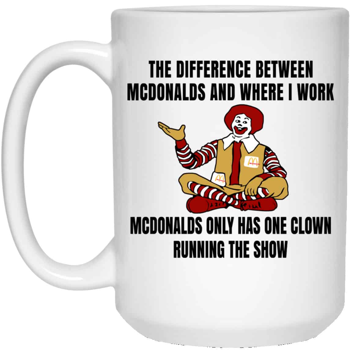 The Difference Between McDonalds And Where I Work McDonalds Only Has One Clown Running The Show Mug