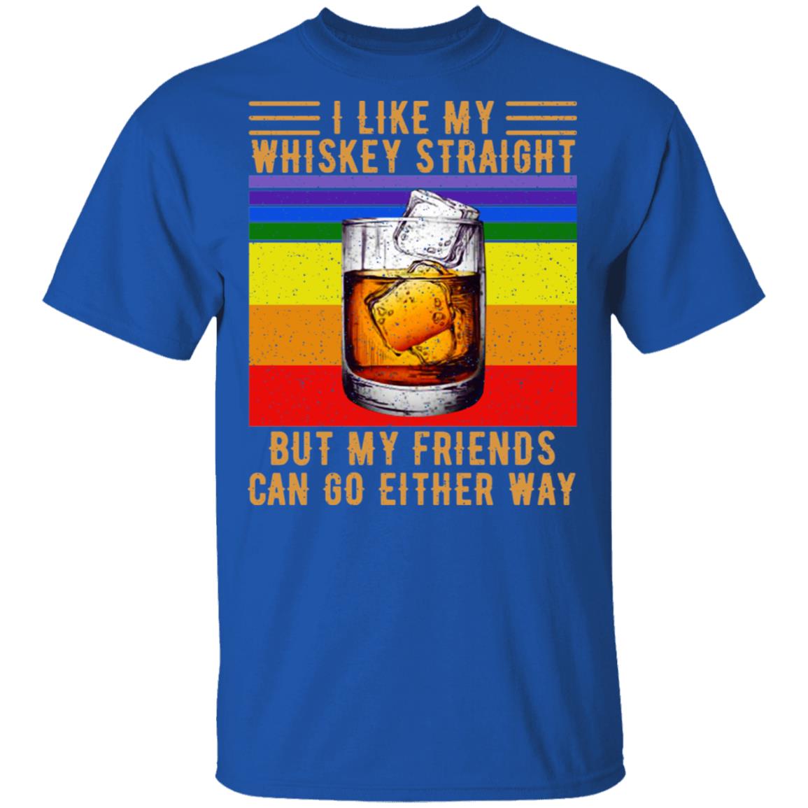 I Like My Whiskey Straight But My Friends Can Go Either Way Shirt, Hoodie, Tank
