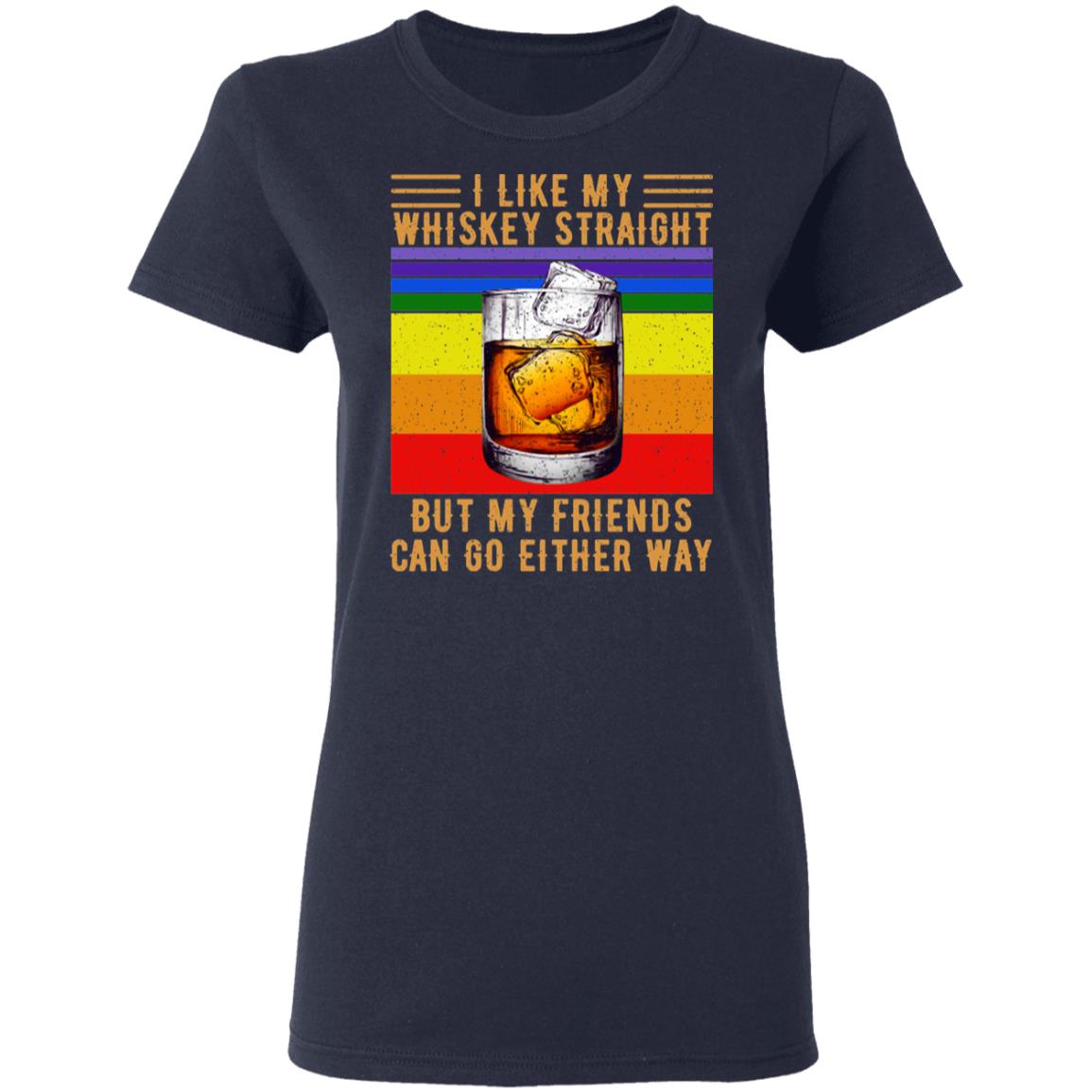 I Like My Whiskey Straight But My Friends Can Go Either Way Shirt, Hoodie, Tank