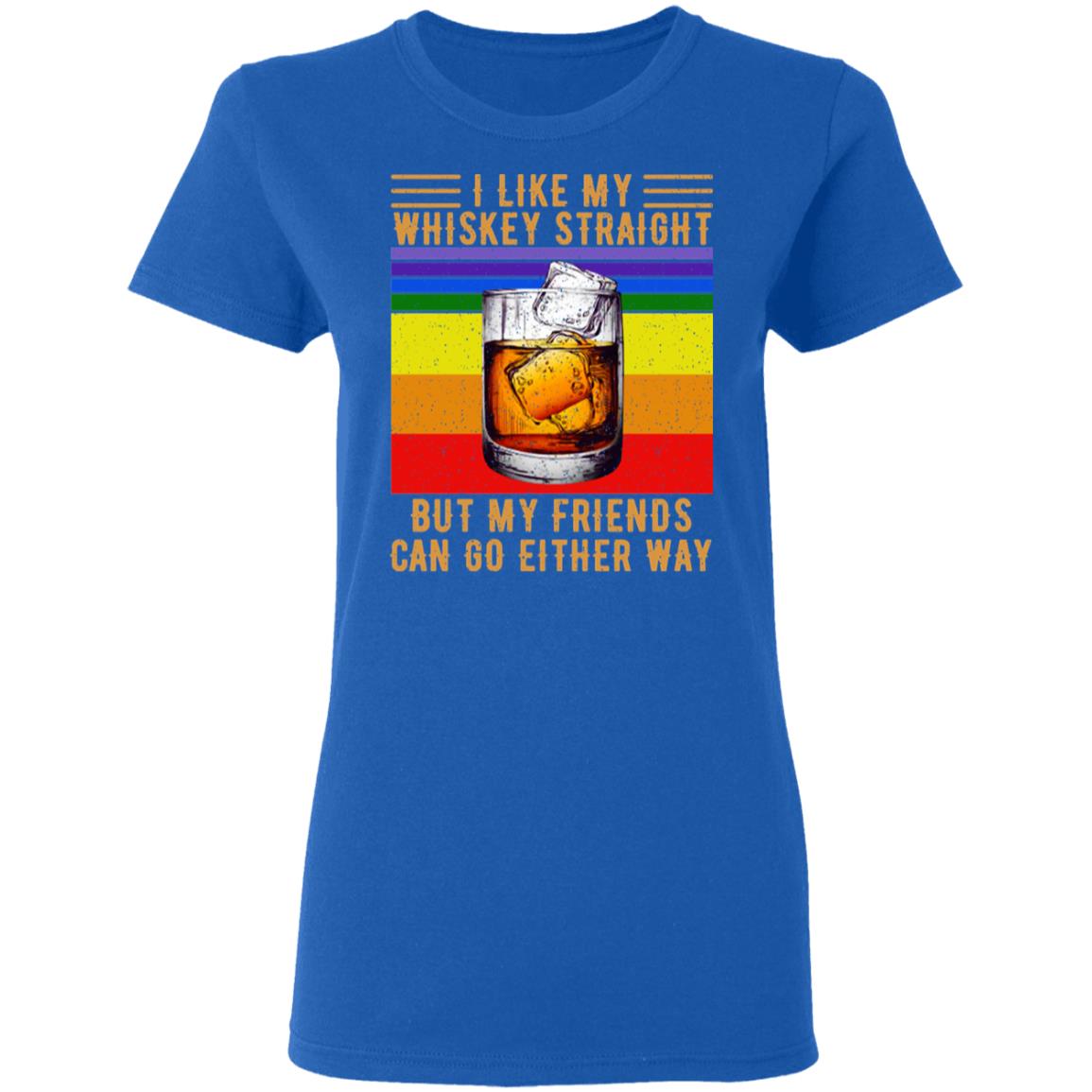 I Like My Whiskey Straight But My Friends Can Go Either Way Shirt, Hoodie, Tank