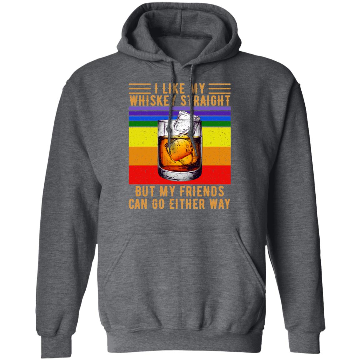 I Like My Whiskey Straight But My Friends Can Go Either Way Shirt, Hoodie, Tank