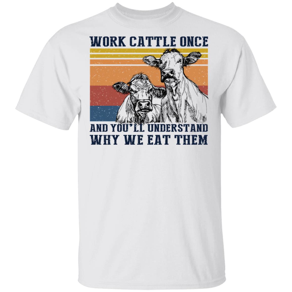 Work Cattle Once And You’ll Understand Why We Eat Them Cows Shirt, Hoodie, Tank