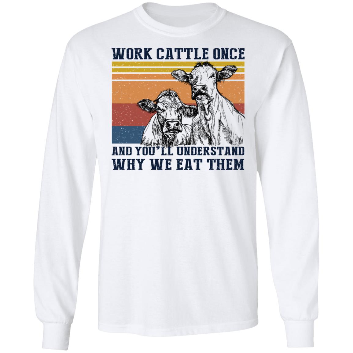 Work Cattle Once And You’ll Understand Why We Eat Them Cows Shirt, Hoodie, Tank