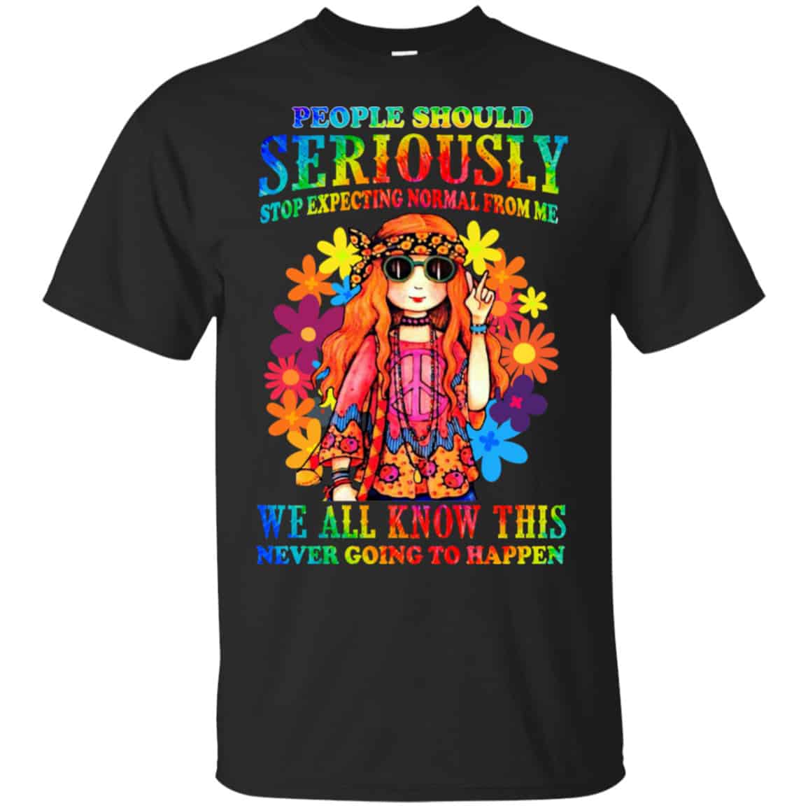 People Should Seriously Stop Expecting Normal From Me We All Know This Never Going To Happen Shirt, Hoodie, Tank
