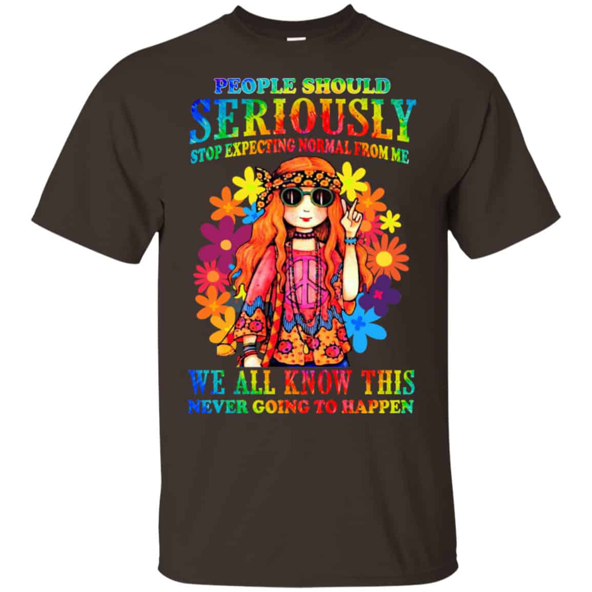People Should Seriously Stop Expecting Normal From Me We All Know This Never Going To Happen Shirt, Hoodie, Tank