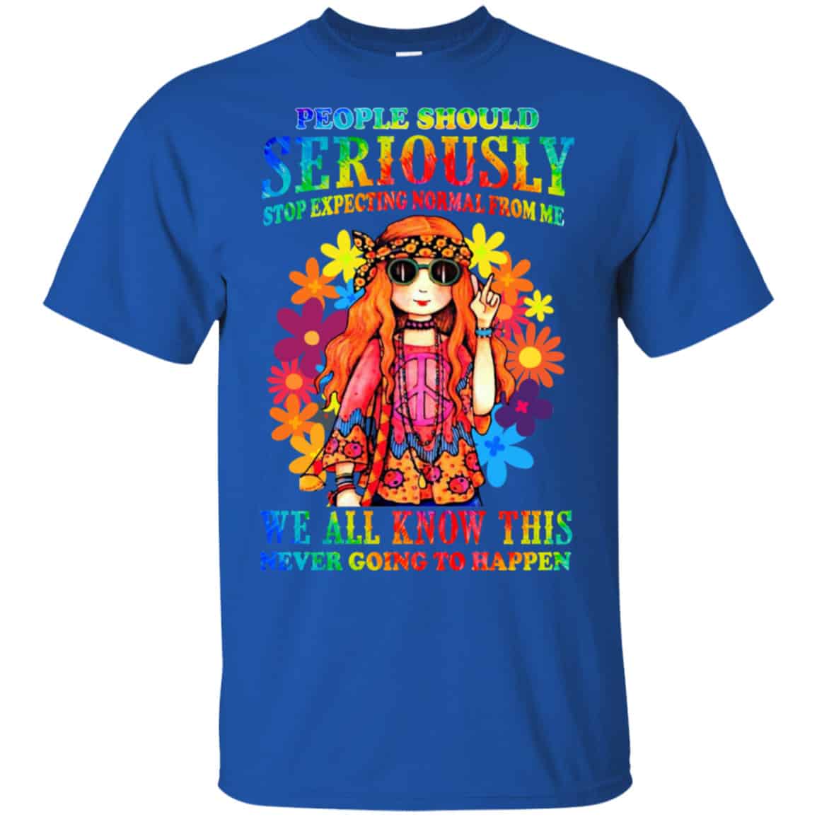 People Should Seriously Stop Expecting Normal From Me We All Know This Never Going To Happen Shirt, Hoodie, Tank