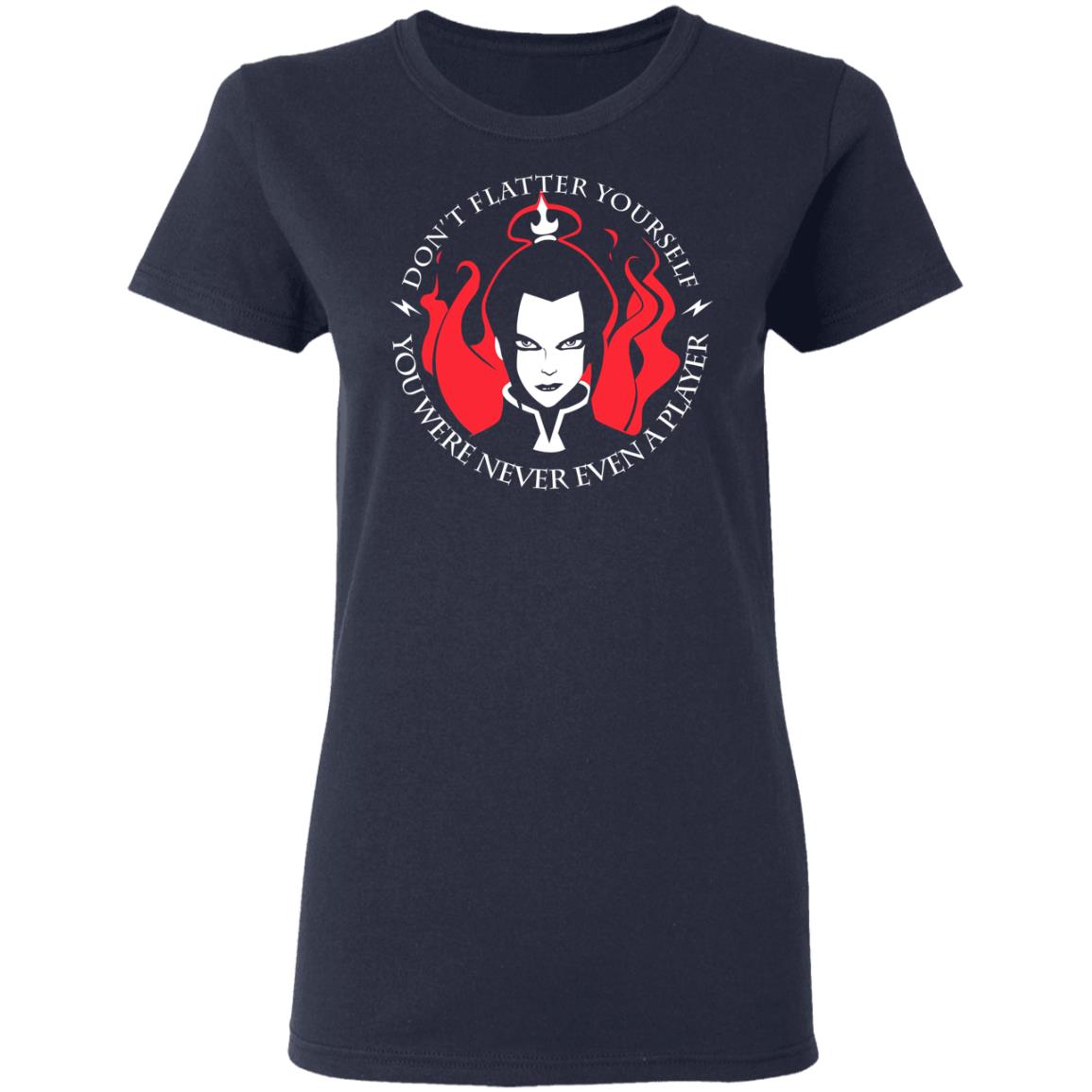 Don’t Flatter Yourself You Were Never Even A Player Azula Shirt, Hoodie, Tank