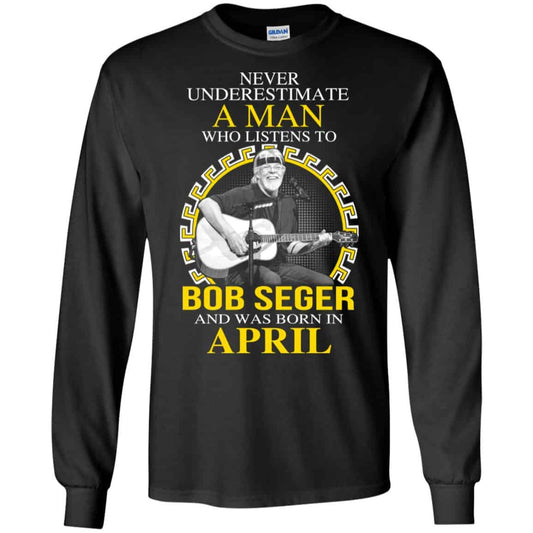 A Man Who Listens To Bob Seger And Was Born In April T-Shirts, Hoodie, Tank